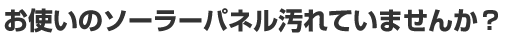 お使いのソーラーパネル汚れていませんか？